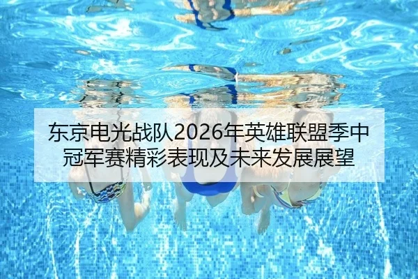 东京电光战队2026年英雄联盟季中冠军赛精彩表现及未来发展展望 | 6686 SPORTS
